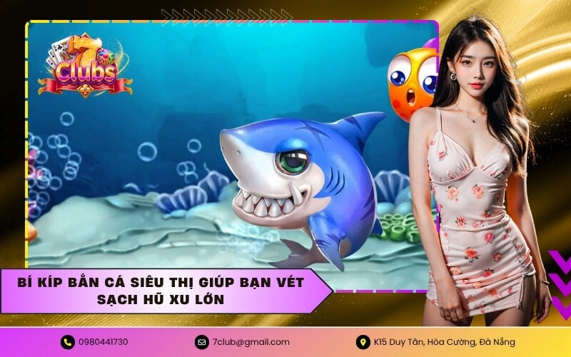 Bí kíp bắn cá siêu thị giúp bạn vét sạch hũ xu lớn